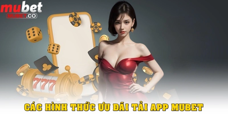 Các hình thức khuyến mãi tải app ở Mubet