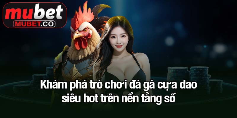Khám phá trò chơi đá gà cựa dao siêu hot trên nền tảng số
