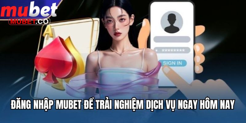 Đăng nhập Mubet để trải nghiệm dịch vụ ngay hôm nay