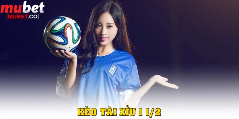 Kèo tài xỉu 1 1 ⁄ 2