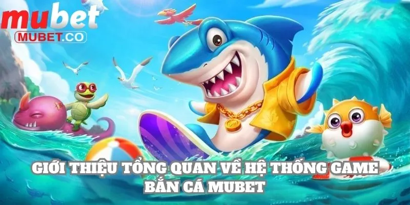 Giới thiệu tổng quan về hệ thống game bắn cá Mubet