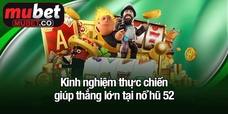 Kinh nghiệm thực chiến giúp thắng lớn tại nổ hũ 52