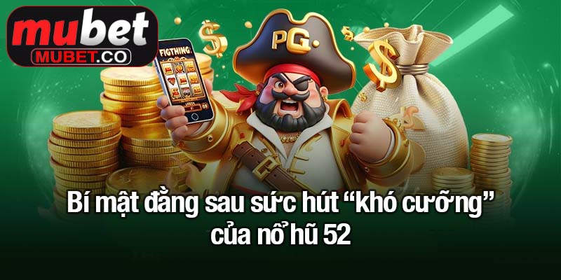 Bí mật đằng sau sức hút “khó cưỡng” của nổ hũ 52