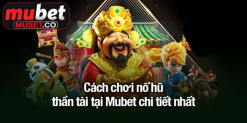 Cách chơi nổ hũ thần tài tại Mubet chi tiết nhất