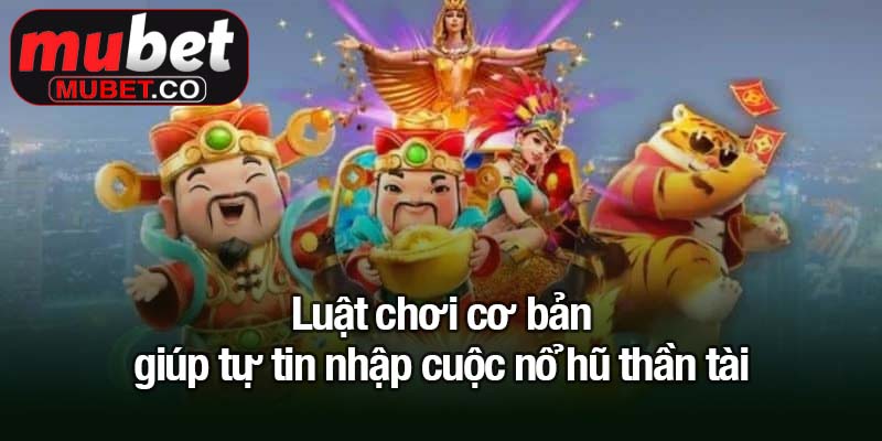 Luật chơi cơ bản giúp tự tin nhập cuộc nổ hũ thần tài