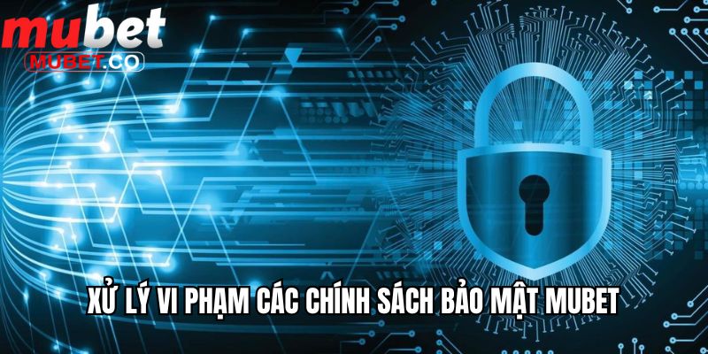 Xử lý vi phạm các chính sách bảo mật Mubet