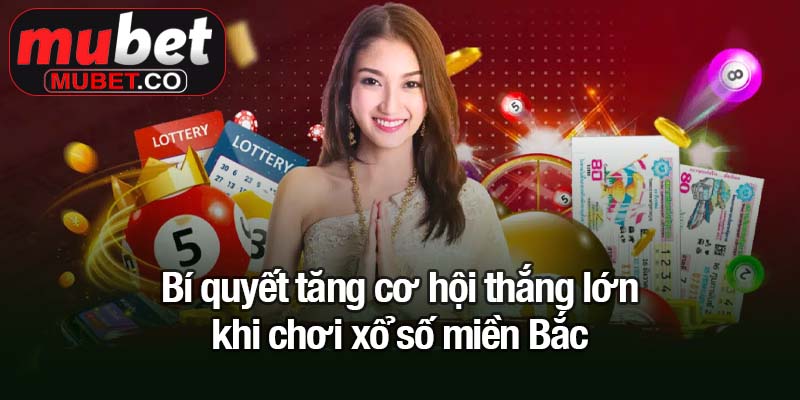 Bí quyết tăng cơ hội thắng lớn khi chơi xổ số miền Bắc