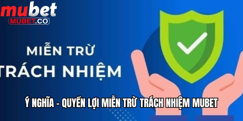 Ý nghĩa - Quyền lợi miễn trừ trách nhiệm Mubet